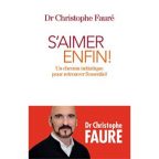 S’AIMER ENFIN! Un chemin initiatique pour retrouver l’essentiel, Dr Christophe Fauré, Albin Michel, 2018